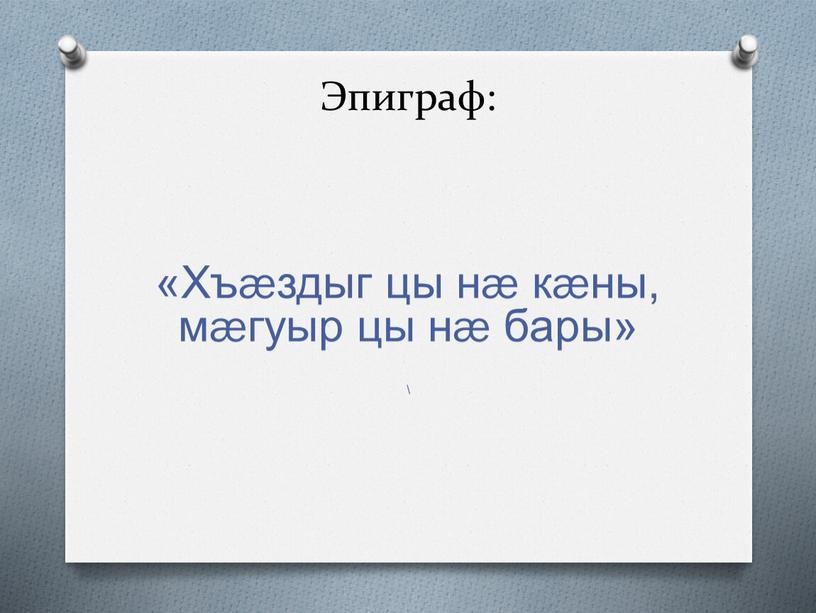 Эпиграф: «Хъæздыг цы нæ кæны, мæгуыр цы нæ бары» \