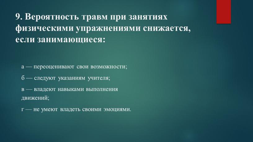 Вероятность травм при занятиях физическими упражнениями снижается, если занимающиеся: а — переоценивают свои возможности; б — следуют указаниям учителя; в — владеют навыками выполнения движений;…