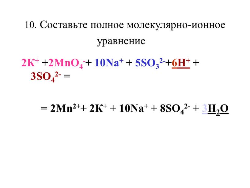 Составьте полное молекулярно-ионное уравнение 2К+ +2MnO4-+ 10Nа+ + 5SO32-+6H+ + 3SO42- = = 2Mn2++ 2К+ + 10Nа+ + 8SO42- + 3H2O