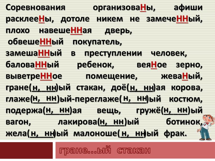 Соревнования организоваНы, афиши расклееНы, дотоле никем не замечеННый, плохо навешеННая дверь, обвешеННый покупатель, замешаННый в преступлении человек, баловаННый ребенок, веяНое зерно, выветреННое помещение, жеваНый, гране(_____)ый…