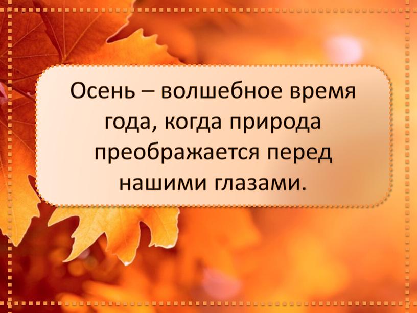 Осень – волшебное время года, когда природа преображается перед нашими глазами