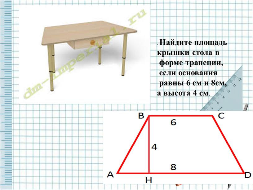 Найдите площадь крышки стола в форме трапеции, если основания равны 6 см и 8см, а высота 4 см