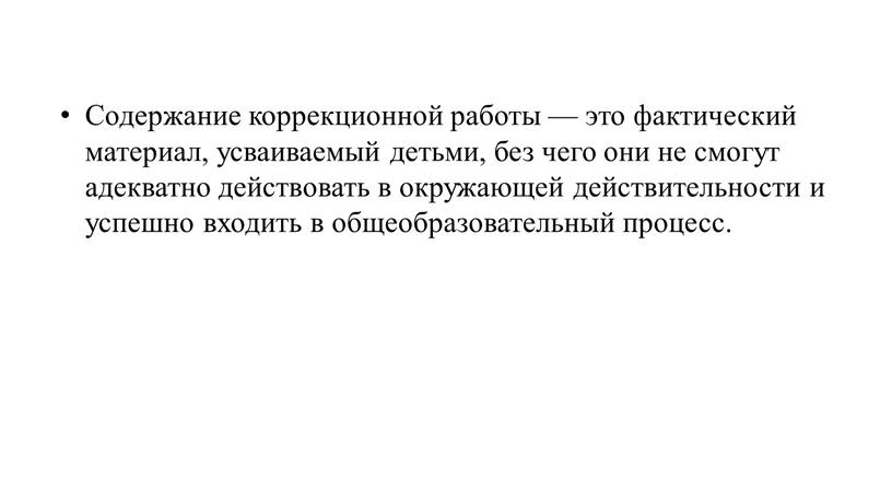 Содержание коррекционной работы — это фактический материал, усваиваемый детьми, без чего они не смогут адекватно действовать в окружающей действительности и успешно входить в общеобразовательный процесс