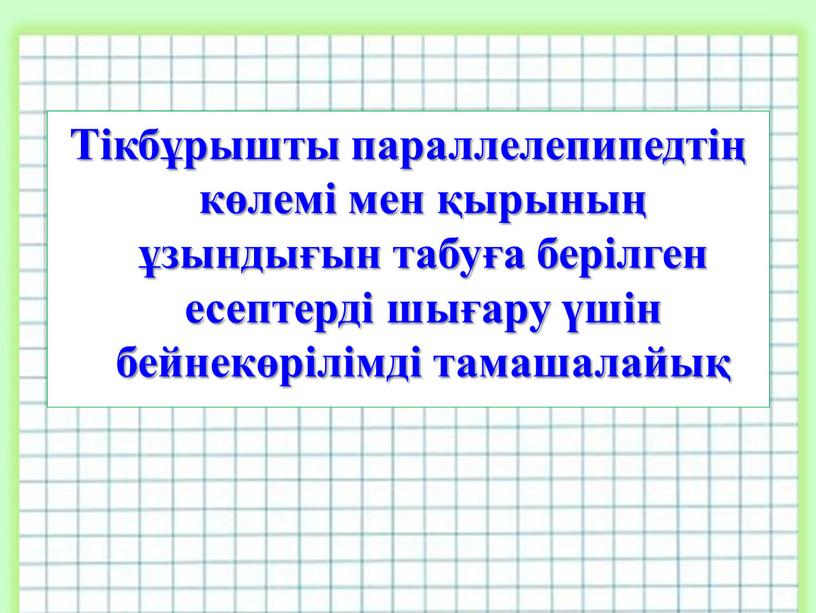 Тікбұрышты параллелепипедтің көлемі мен қырының ұзындығын табуға берілген есептерді шығару үшін бейнекөрілімді тамашалайық