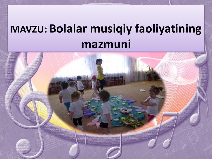 MAVZU: Bolalar musiqiy faoliyatining mazmuni