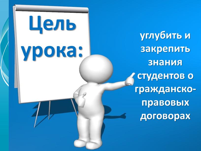 Цель урока: углубить и закрепить знания студентов о гражданско-правовых договорах