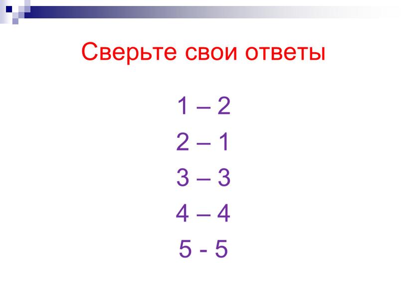 Сверьте свои ответы 1 – 2 2 – 1 3 – 3 4 – 4 5 - 5