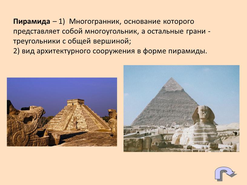 Пирамида – 1) Многогранник, основание которого представляет собой многоугольник, а остальные грани - треугольники с общей вершиной; 2) вид архитектурного сооружения в форме пирамиды