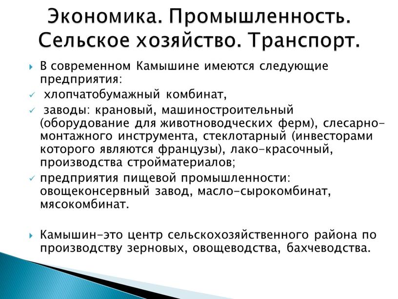 В современном Камышине имеются следующие предприятия: хлопчатобумажный комбинат, заводы: крановый, машиностроительный (оборудование для животноводческих ферм), слесарно-монтажного инструмента, стеклотарный (инвесторами которого являются французы), лако-красочный, производства стройматериалов;…