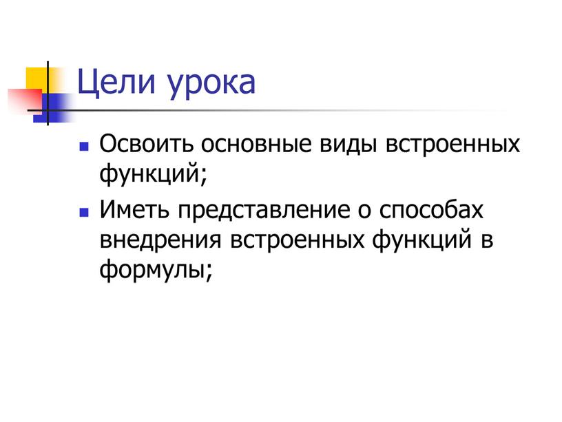 Цели урока Освоить основные виды встроенных функций;