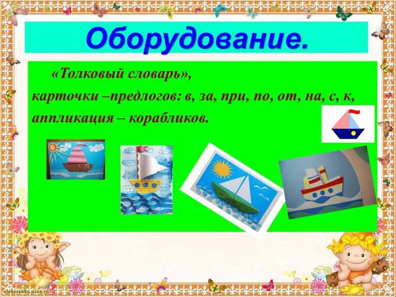 Оборудование. «Толковый словарь», карточки –предлогов: в, за, при, по, от, на, с, к, аппликация – корабликов