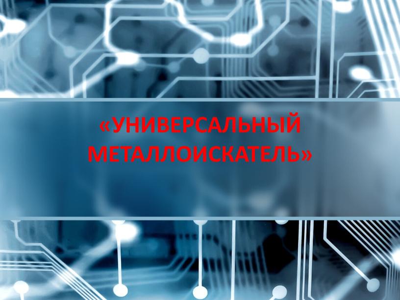 «УНИВЕРСАЛЬНЫЙ МЕТАЛЛОИСКАТЕЛЬ»