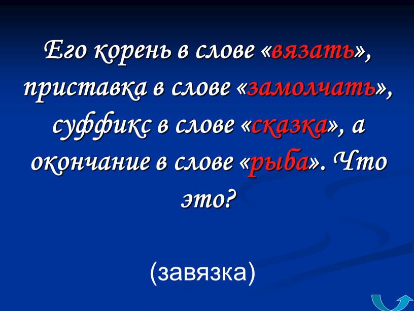 Его корень в слове «вязать», приставка в слове «замолчать», суффикс в слове «сказка», а окончание в слове «рыба»