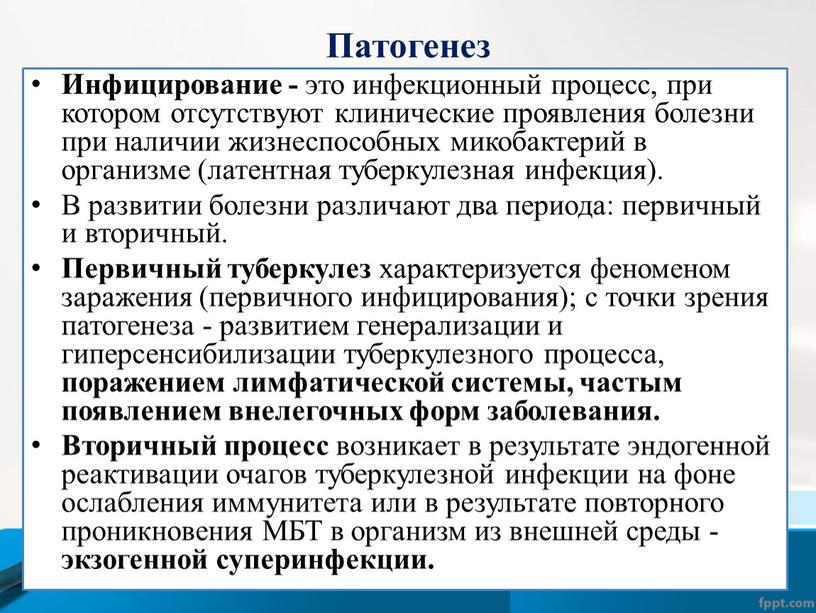 Патогенез Инфицирование - это инфекционный процесс, при котором отсутствуют клинические проявления болезни при наличии жизнеспособных микобактерий в организме (латентная туберкулезная инфекция)