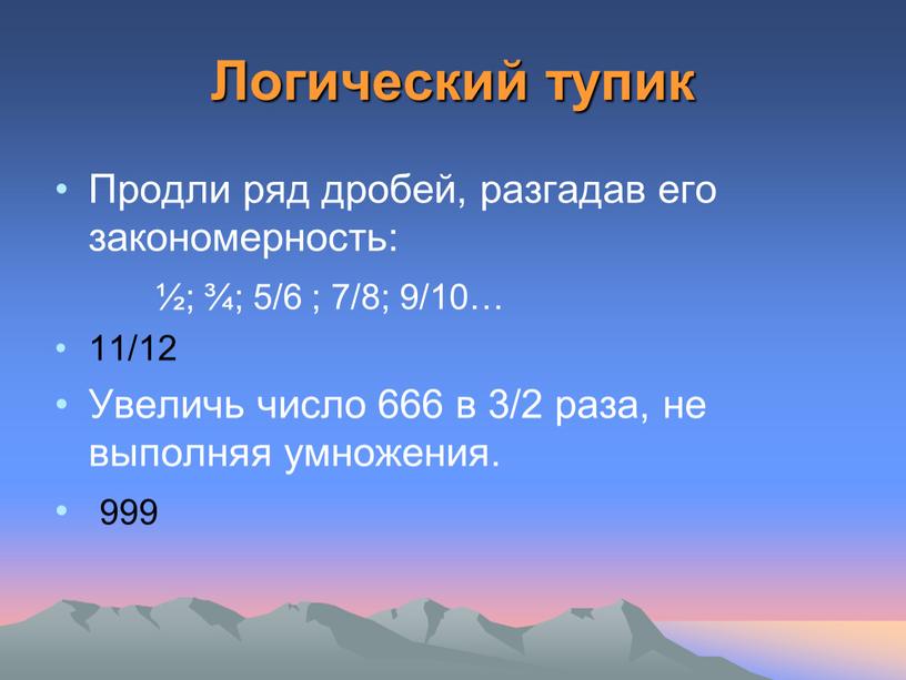 Логический тупик Продли ряд дробей, разгадав его закономерность: ½; ¾; 5/6 ; 7/8; 9/10… 11/12