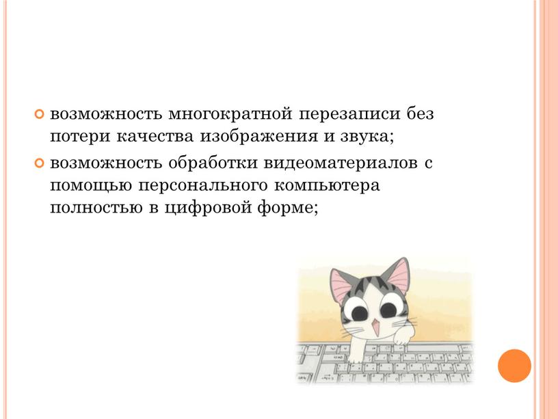 возможность многократной перезаписи без потери качества изображения и звука; возможность обработки видеоматериалов с помощью персонального компьютера полностью в цифровой форме;