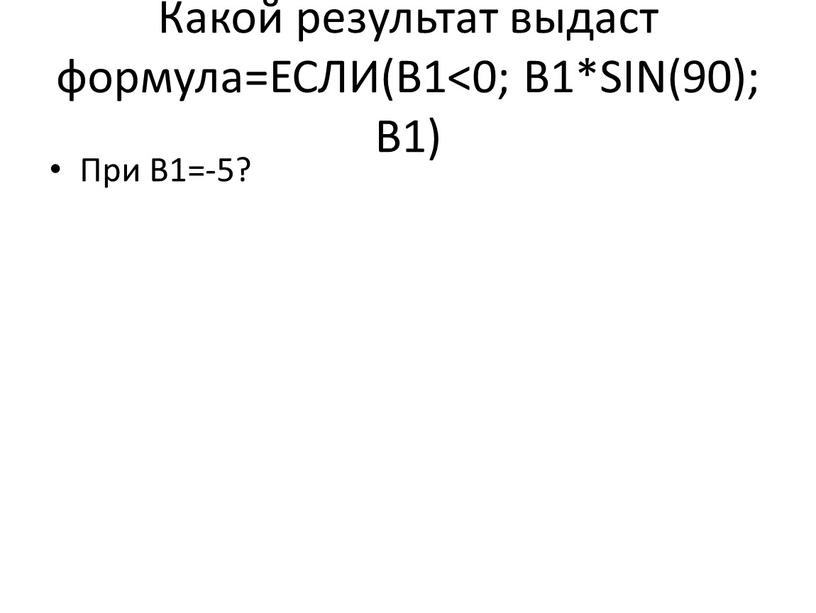 Какой результат выдаст формула=ЕСЛИ(B1<0;