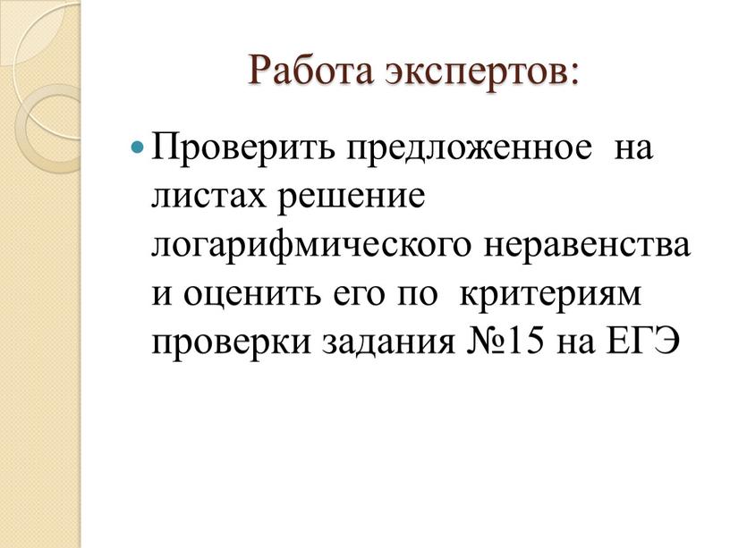 Работа экспертов: Проверить предложенное на листах решение логарифмического неравенства и оценить его по критериям проверки задания №15 на