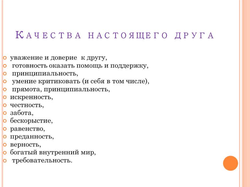 Качества настоящего друга уважение и доверие к другу, готовность оказать помощь и поддержку, принципиальность, умение критиковать (и себя в том числе), прямота, принципиальность, искренность, честность,…