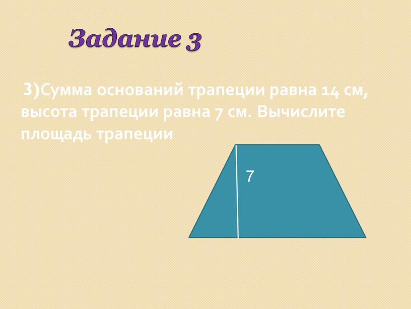 Задание 3 3)Сумма оснований трапеции равна 14 см, высота трапеции равна 7 см