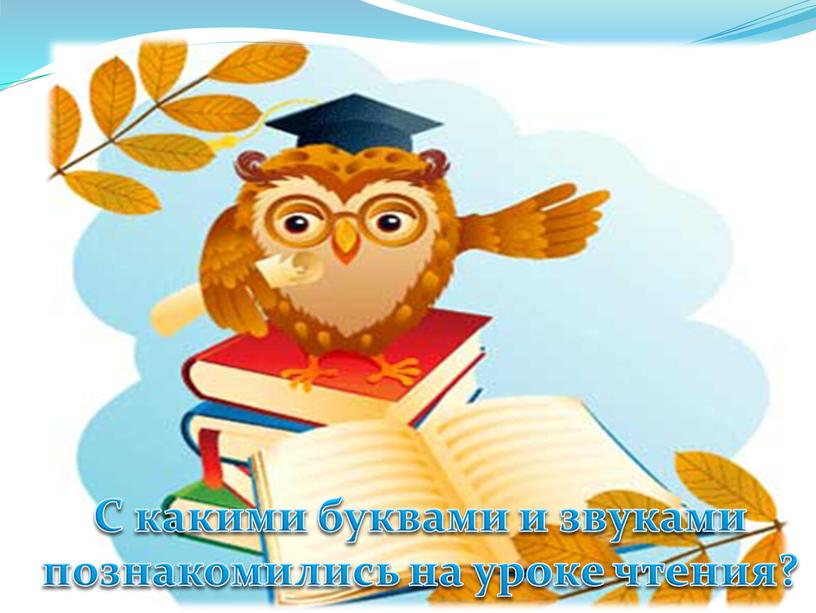 С какими буквами и звуками познакомились на уроке чтения?