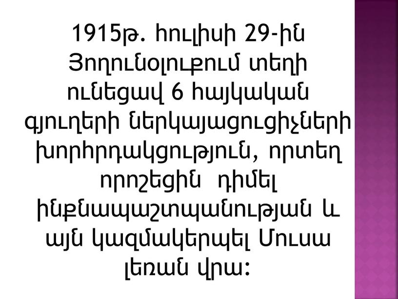 1915թ. հուլիսի 29-ին Յողունօլուքում տեղի ունեցավ 6 հայկական գյուղերի ներկայացուցիչների խորհրդակցություն, որտեղ որոշեցին դիմել ինքնապաշտպանության և այն կազմակերպել Մուսա լեռան վրա: