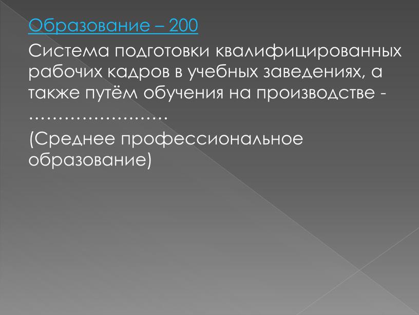 Образование – 200 Система подготовки квалифицированных рабочих кадров в учебных заведениях, а также путём обучения на производстве - …………………… (Среднее профессиональное образование)