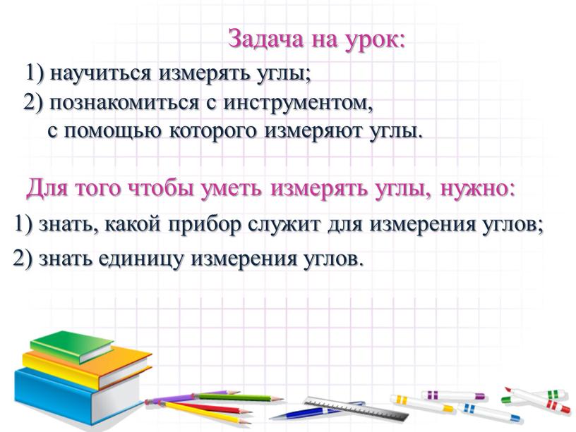 Задача на урок: 1) научиться измерять углы; 2) познакомиться с инструментом, с помощью которого измеряют углы