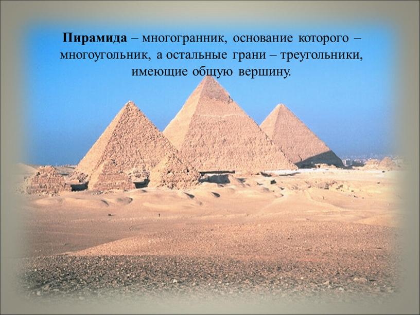 Пирамида – многогранник, основание которого – многоугольник, а остальные грани – треугольники, имеющие общую вершину
