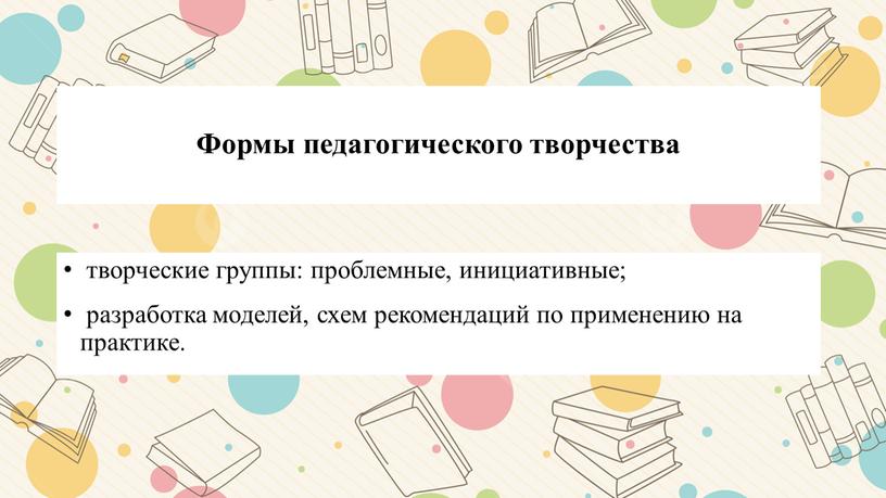 Формы педагогического творчества творческие группы: проблемные, инициативные; разработка моделей, схем рекомендаций по применению на практике