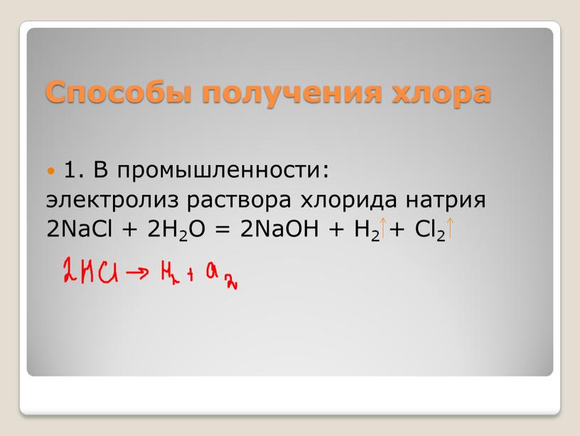 Способы получения хлора 1. В промышленности: электролиз раствора хлорида натрия 2NaCl + 2H2O = 2NaOH +