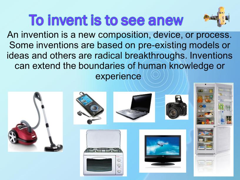 To invent is to see anew An invention is a new composition, device, or process