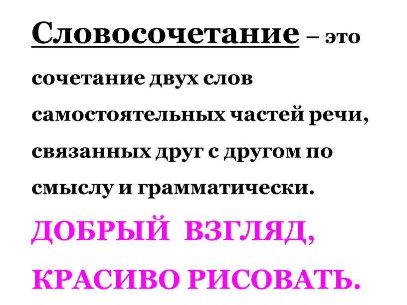 Словосочетание – это сочетание двух слов самостоятельных частей речи, связанных друг с другом по смыслу и грамматически