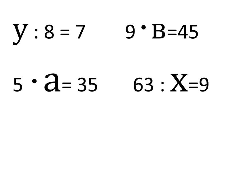 у : 8 = 7 9 в=45 5 а= 35 63 : х=9