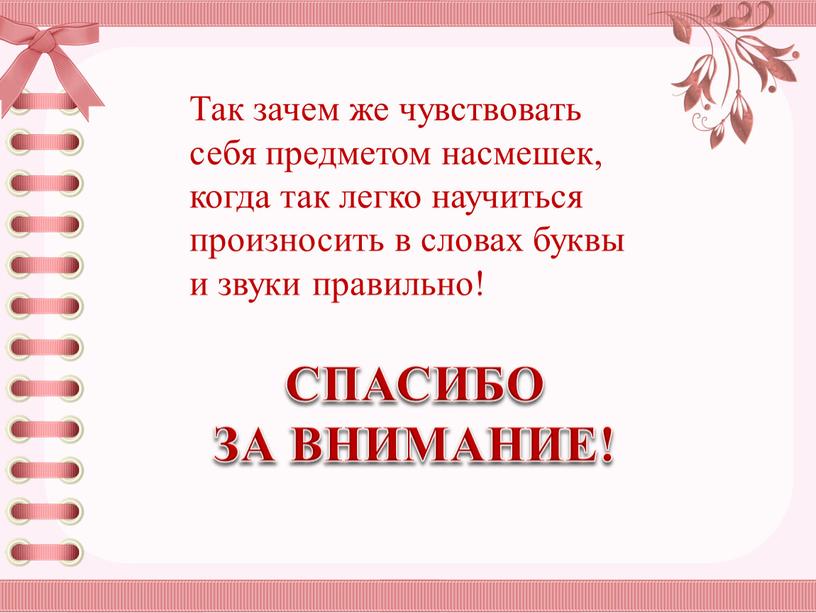 СПАСИБО ЗА ВНИМАНИЕ! Так зачем же чувствовать себя предметом насмешек, когда так легко научиться произносить в словах буквы и звуки правильно!