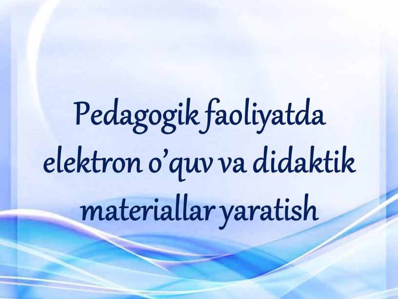 Pedagogik faoliyatda elektron o’quv va didaktik materiallar yaratish