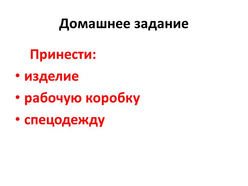 Домашнее задание Принести: изделие рабочую коробку спецодежду