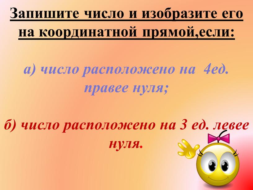 Запишите число и изобразите его на координатной прямой,если: а) число расположено на 4ед