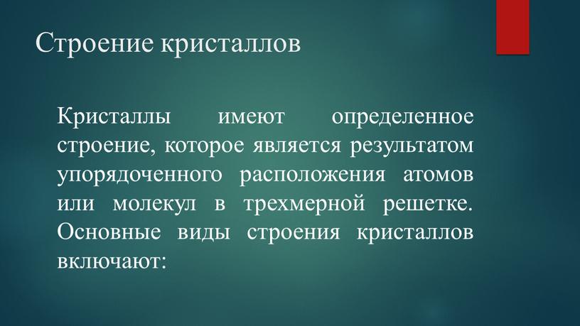 Строение кристаллов Кристаллы имеют определенное строение, которое является результатом упорядоченного расположения атомов или молекул в трехмерной решетке