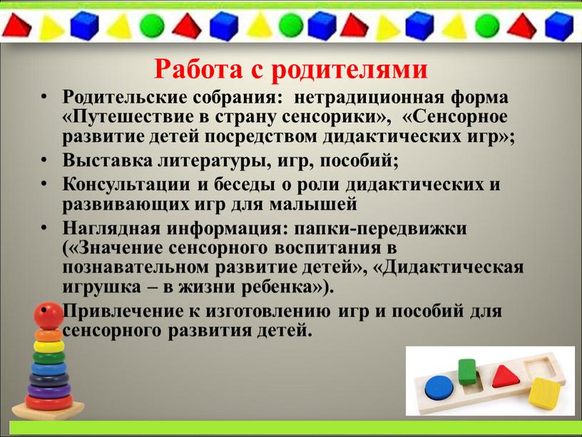 Работа с родителями Родительские собрания: нетрадиционная форма «Путешествие в страну сенсорики», «Сенсорное развитие детей посредством дидактических игр»;