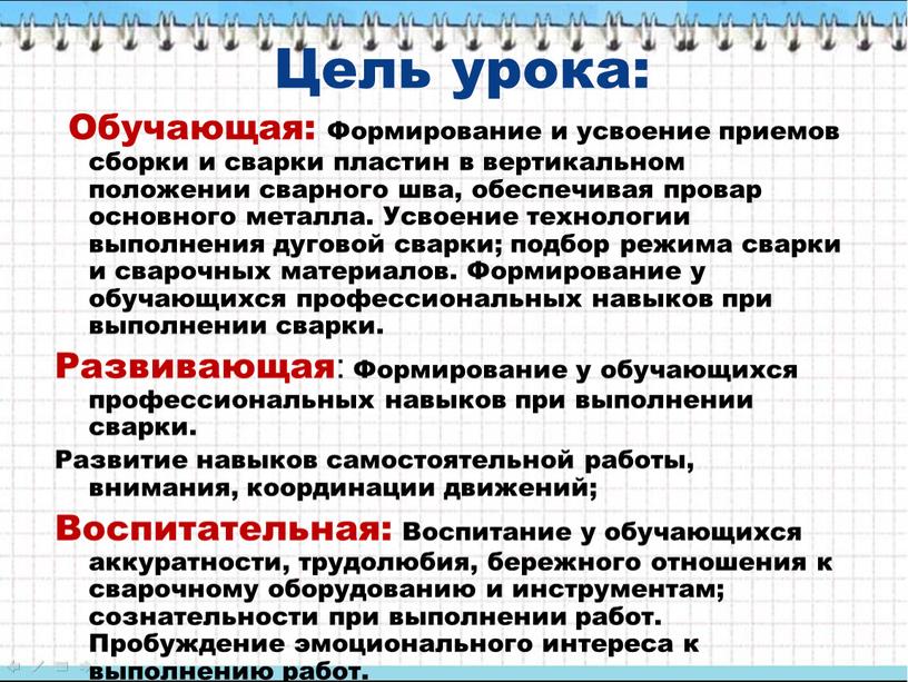 Цель урока: Обучающая: Формирование и усвоение приемов сборки и сварки пластин в вертикальном положении сварного шва, обеспечивая провар основного металла