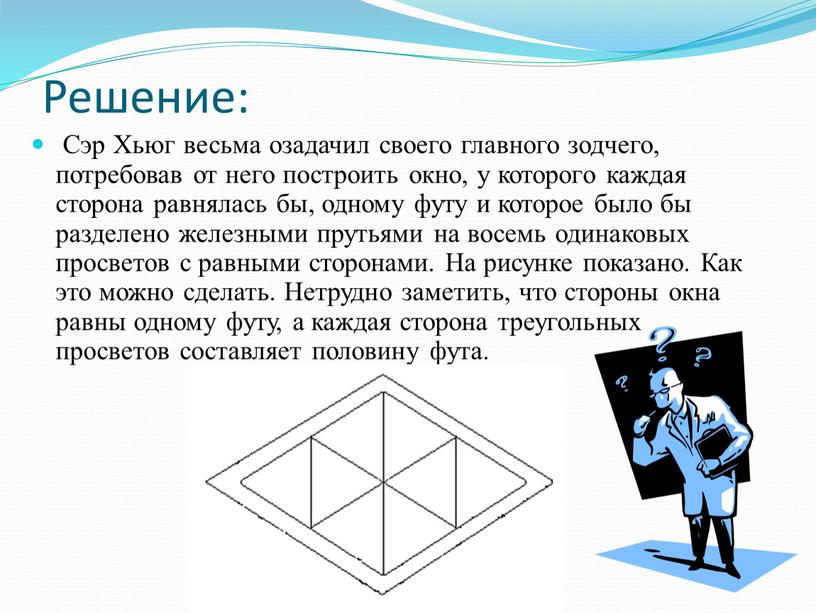 Решение: Сэр Хьюг весьма озадачил своего главного зодчего, потребовав от него построить окно, у которого каждая сторона равнялась бы, одному футу и которое было бы…