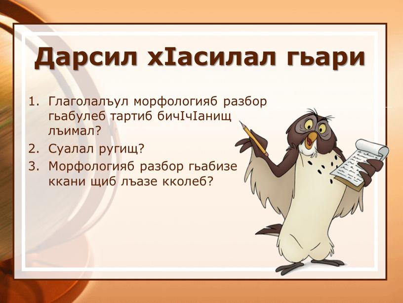 Дарсил хIасилал гьари Глаголалъул морфологияб разбор гьабулеб тартиб бичIчIанищ лъимал?