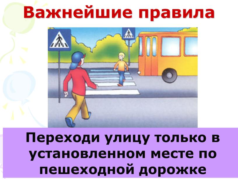 Важнейшие правила Переходи улицу только в установленном месте по пешеходной дорожке («зебре»)