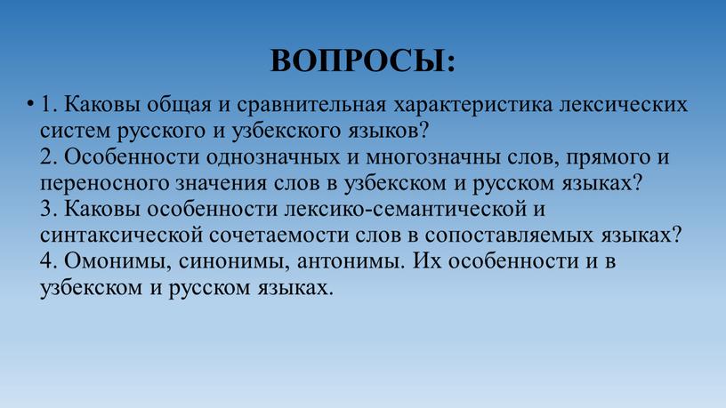 ВОПРОСЫ: 1. Каковы общая и сравнительная характеристика лексических систем русского и узбекского языков? 2