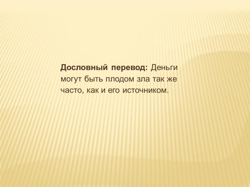 Дословный перевод: Деньги могут быть плодом зла так же часто, как и его источником