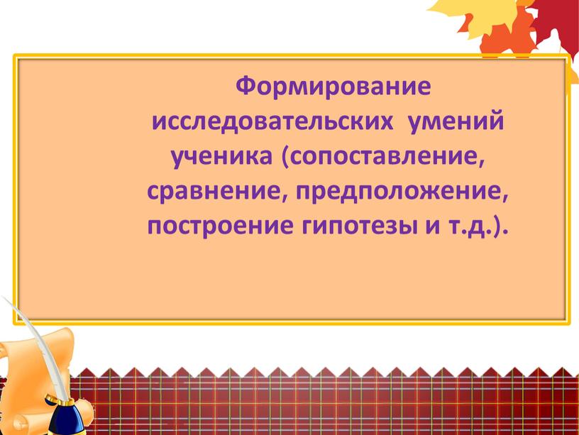 Формирование исследовательских умений ученика (сопоставление, сравнение, предположение, построение гипотезы и т