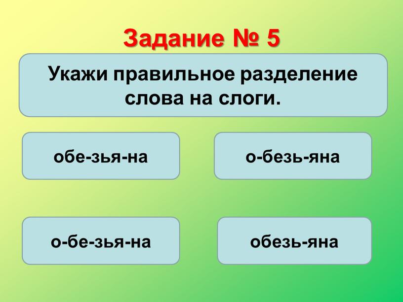 Задание № 5 Укажи правильное разделение слова на слоги