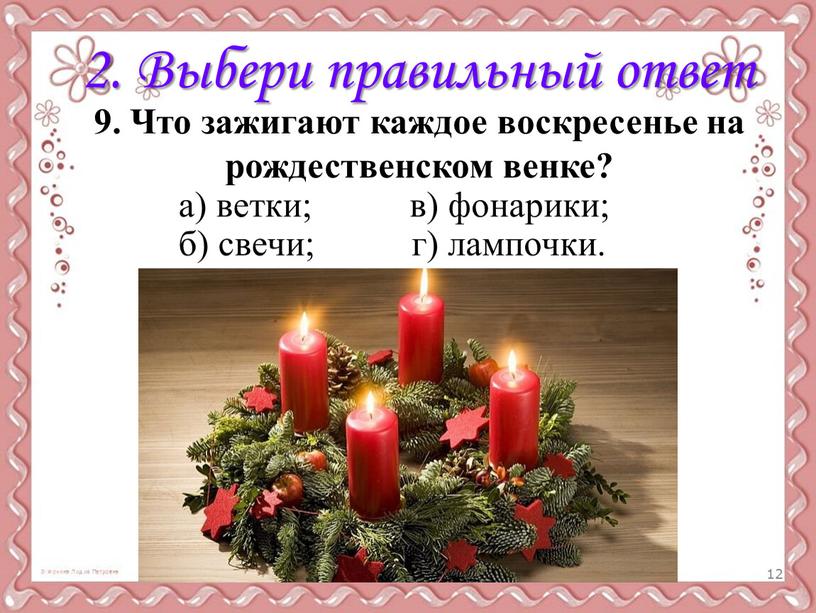 Выбери правильный ответ 9. Что зажигают каждое воскресенье на рождественском венке? а) ветки; б) свечи; в) фонарики; г) лампочки