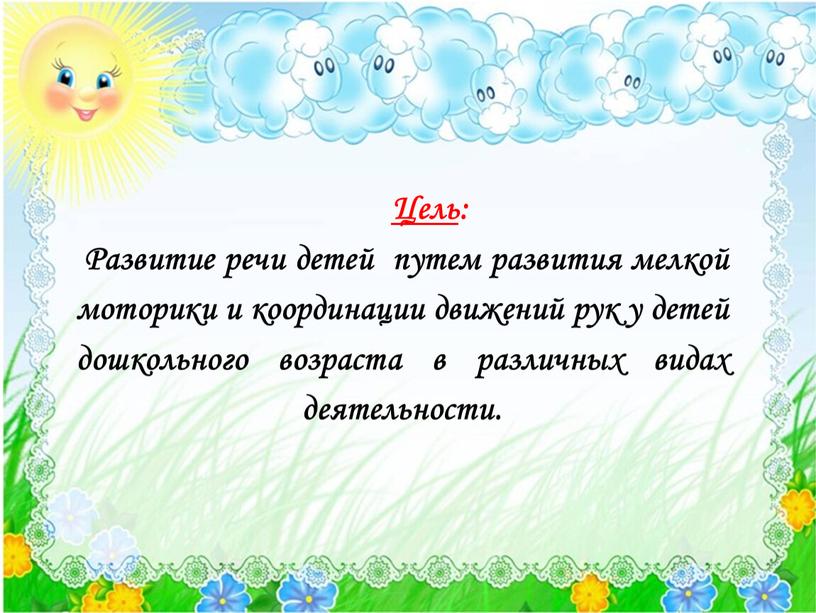 Цель : Развитие речи детей путем развития мелкой моторики и координации движений рук у детей дошкольного возраста в различных видах деятельности